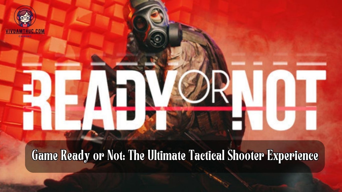 Game Ready or Not: The Ultimate Tactical Shooter Experience