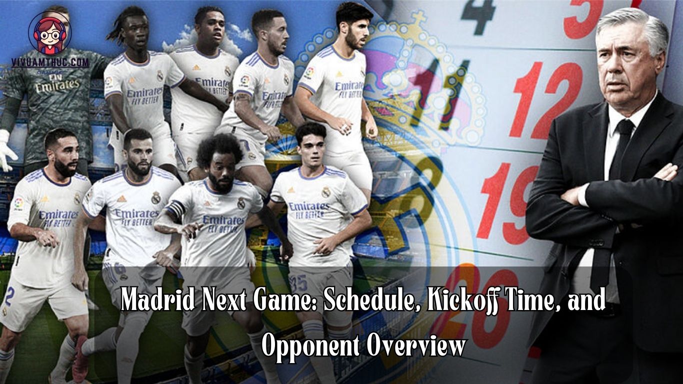 Madrid Next Game: Schedule, Kickoff Time, and Opponent Overview