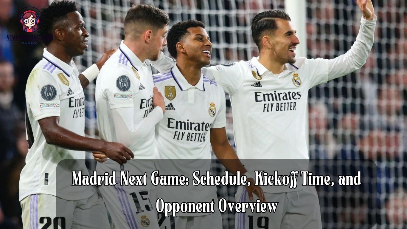 Madrid Next Game: Schedule, Kickoff Time, and Opponent Overview