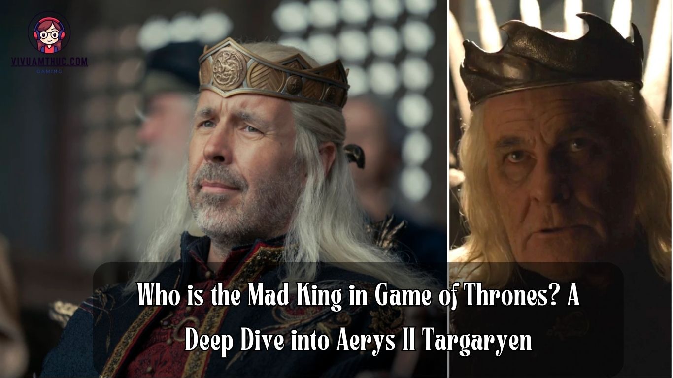 Who is the Mad King in Game of Thrones? A Deep Dive into Aerys II Targaryen