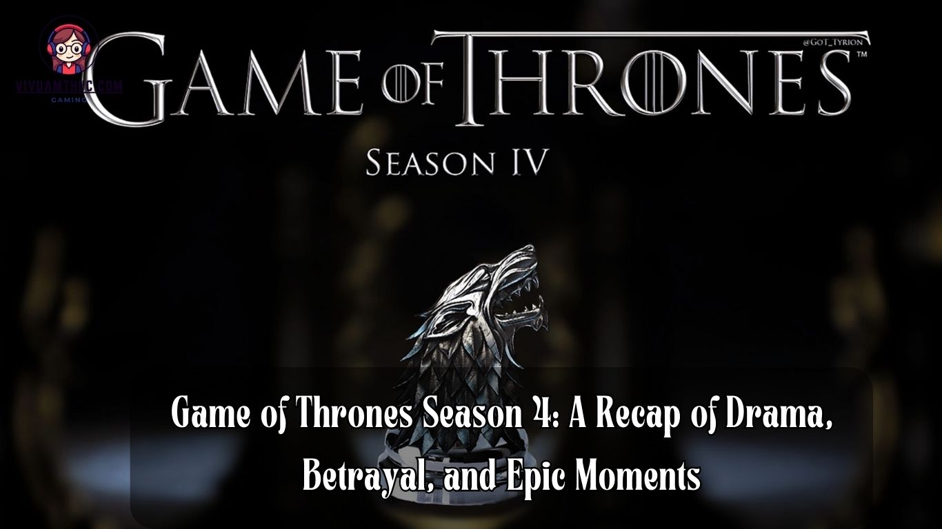 Game of Thrones Season 4: A Recap of Drama, Betrayal, and Epic Moments